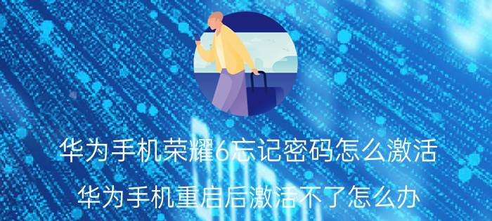 华为手机荣耀6忘记密码怎么激活 华为手机重启后激活不了怎么办？